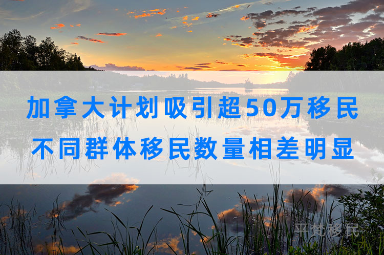 加拿大计划2022年吸引超50万移民，不同群体移民数量相差明显