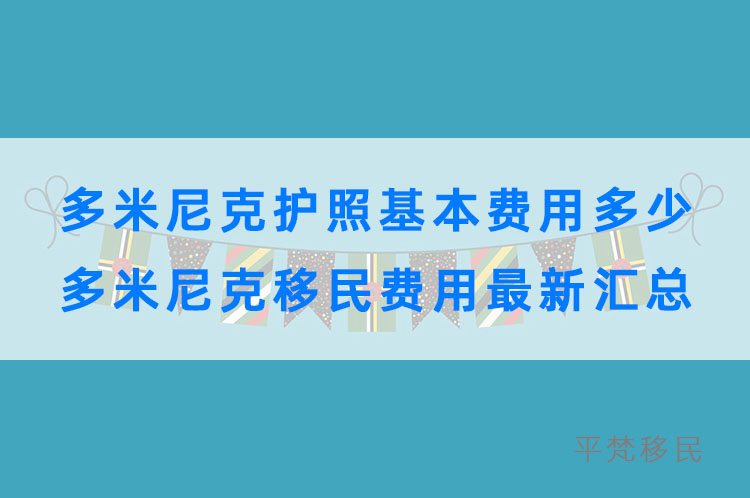 多米尼克护照基本费用多少，多米尼克移民费用最新汇总