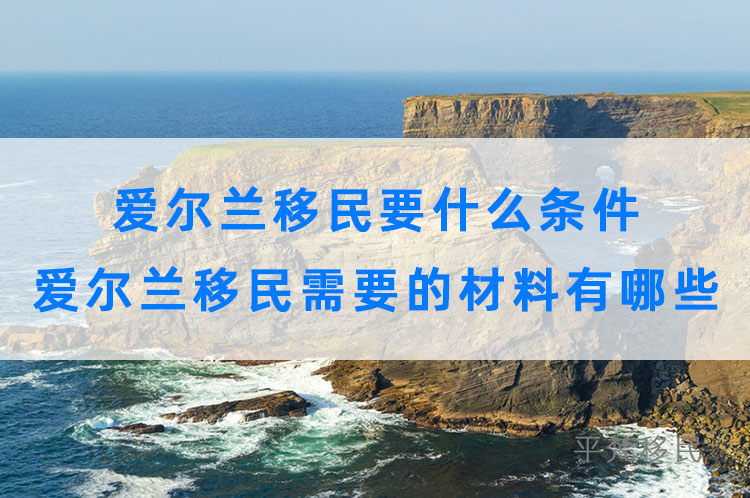 爱尔兰移民要什么条件，爱尔兰移民需要的材料有哪些