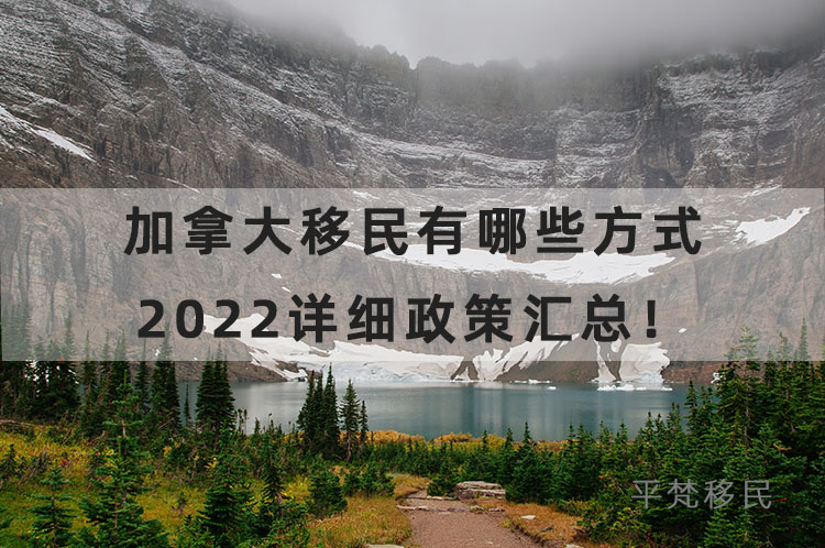 加拿大移民有哪些方式，2022移民加拿大详细政策汇总！